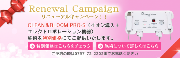リニューアルキャンペーン!!CLEAN&BLOOM PRO-S(イオン導入+エレクトロポレーション機器)施術を特別価格にてご提供いたします。
